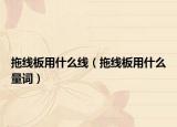 拖線板用什么線（拖線板用什么量詞）