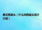男式西裝頭（什么叫西裝頭簡(jiǎn)介介紹）