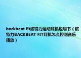 backbeat fit繽特力運(yùn)動(dòng)耳機(jī)說(shuō)明書（繽特力BACKBEAT FIT耳機(jī)怎么控制音樂播放）