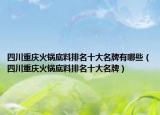 四川重慶火鍋底料排名十大名牌有哪些（四川重慶火鍋底料排名十大名牌）