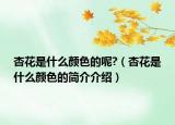 杏花是什么顏色的呢?（杏花是什么顏色的簡(jiǎn)介介紹）