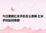 今日更新紅米手機(jī)怎么錄屏 紅米手機(jī)如何錄屏