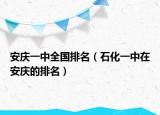 安慶一中全國排名（石化一中在安慶的排名）