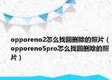 opporeno2怎么找回刪除的照片（opporeno5pro怎么找回刪除的照片）