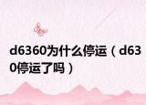 d6360為什么停運(yùn)（d630停運(yùn)了嗎）