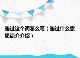 略過這個詞怎么寫（略過什么意思簡介介紹）