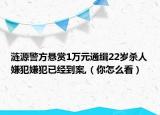 漣源警方懸賞1萬元通緝22歲殺人嫌犯嫌犯已經(jīng)到案,（你怎么看）