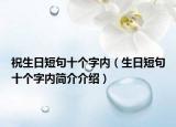 祝生日短句十個(gè)字內(nèi)（生日短句十個(gè)字內(nèi)簡(jiǎn)介介紹）