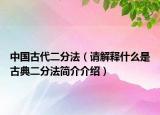 中國古代二分法（請解釋什么是古典二分法簡介介紹）