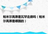 帕米爾高原是瓦罕走廊嗎（帕米爾高原是哪國的）