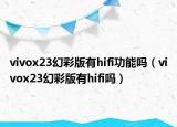vivox23幻彩版有hifi功能嗎（vivox23幻彩版有hifi嗎）
