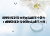 哪里能買到很全面的游戲王卡牌卡（哪里能買到很全面的游戲王卡牌）