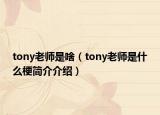 tony老師是啥（tony老師是什么梗簡(jiǎn)介介紹）