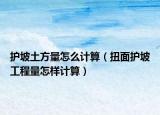 護(hù)坡土方量怎么計(jì)算（扭面護(hù)坡工程量怎樣計(jì)算）