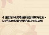 今日更新手機充電慢的原因和解決方法 vivo手機充電慢的原因和解決方法介紹
