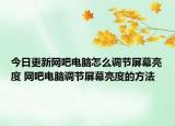 今日更新網(wǎng)吧電腦怎么調(diào)節(jié)屏幕亮度 網(wǎng)吧電腦調(diào)節(jié)屏幕亮度的方法