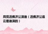 周覓活佛濟(jì)公演誰（活佛濟(jì)公追云是誰演的）