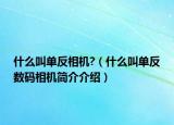 什么叫單反相機(jī)?（什么叫單反數(shù)碼相機(jī)簡介介紹）