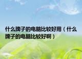 什么牌子的電腦比較好用（什么牌子的電腦比較好啊）