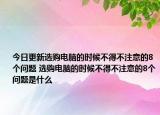 今日更新選購(gòu)電腦的時(shí)候不得不注意的8個(gè)問(wèn)題 選購(gòu)電腦的時(shí)候不得不注意的8個(gè)問(wèn)題是什么
