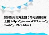 如何禁用洛克王國(guó)（如何禁用洛克王國(guó) http:\\www.4399.com\flash\32979.htm）