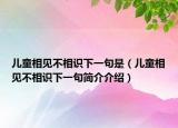 兒童相見不相識下一句是（兒童相見不相識下一句簡介介紹）
