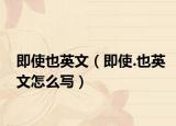 即使也英文（即使.也英文怎么寫）