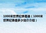 1000米世界紀(jì)錄是誰（1000米世界紀(jì)錄是多少簡介介紹）