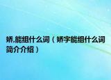 嬌,能組什么詞（嬌字能組什么詞簡(jiǎn)介介紹）