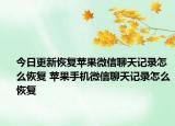 今日更新恢復蘋果微信聊天記錄怎么恢復 蘋果手機微信聊天記錄怎么恢復