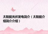 太陽(yáng)能光伏發(fā)電簡(jiǎn)介（太陽(yáng)能介紹簡(jiǎn)介介紹）