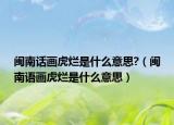 閩南話畫虎爛是什么意思?（閩南語畫虎爛是什么意思）