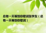 總有一天等到你歌詞張學友（總有一天等到你歌詞）