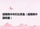 越南籍中年婦女抓魚（越南籍中國明星）
