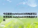 今日更新matebook16充電器可以充手機嗎 matebook16充電器多少瓦