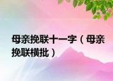 母親挽聯(lián)十一字（母親挽聯(lián)橫批）