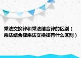 乘法交換律和乘法結合律的區(qū)別（乘法結合律乘法交換律有什么區(qū)別）