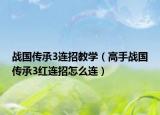 戰(zhàn)國傳承3連招教學（高手戰(zhàn)國傳承3紅連招怎么連）
