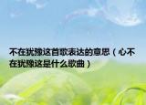 不在猶豫這首歌表達(dá)的意思（心不在猶豫這是什么歌曲）