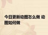 今日更新動(dòng)圖怎么做 動(dòng)圖如何做