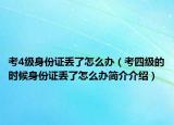 考4級身份證丟了怎么辦（考四級的時候身份證丟了怎么辦簡介介紹）