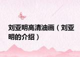 劉亞明高清油畫(huà)（劉亞明的介紹）