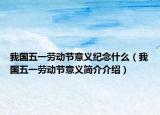 我國五一勞動節(jié)意義紀念什么（我國五一勞動節(jié)意義簡介介紹）