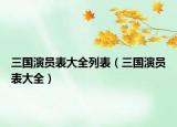 三國演員表大全列表（三國演員表大全）