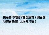 田忌賽馬得到了什么啟發(fā)（田忌賽馬的啟發(fā)是什么簡介介紹）