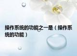 操作系統(tǒng)的功能之一是（操作系統(tǒng)的功能）