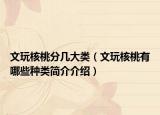 文玩核桃分幾大類（文玩核桃有哪些種類簡介介紹）