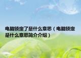 電腦鎖定了是什么意思（電腦鎖定是什么意思簡(jiǎn)介介紹）