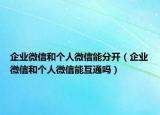 企業(yè)微信和個(gè)人微信能分開(kāi)（企業(yè)微信和個(gè)人微信能互通嗎）