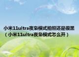 小米11ultra夜梟模式拍照還是很黑（小米11ultra夜梟模式怎么開）